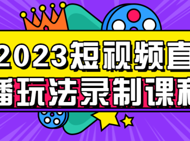 2023短视频直播玩法录制课程