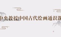 中央教授中国古代绘画通识课