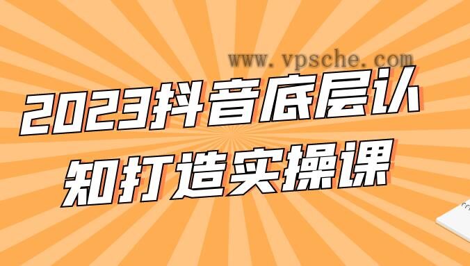 2023抖音底层认知打造实操课